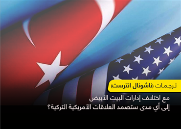 مع اختلاف إدارات البيت الأبيض إلى أي مدى ستصمد العلاقات الأمريكية التركية؟