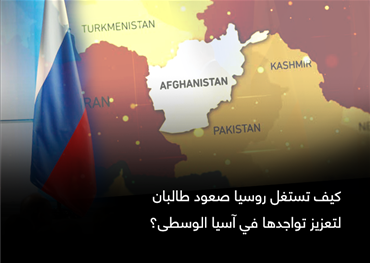 كيف تستغل روسيا صعود طالبان لتعزيز تواجدها في آسيا الوسطى؟