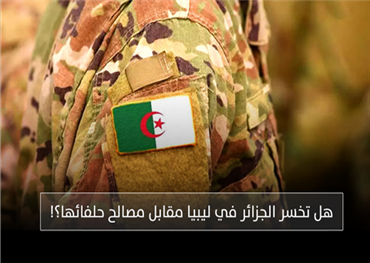 هل تخسر الجزائر في ليبيا مقابل مصالح حلفائها؟!