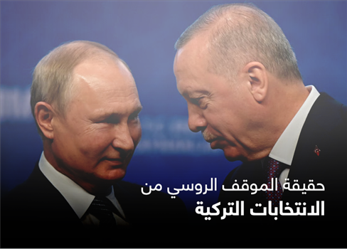 حقيقة الموقف الروسي من الانتخابات التركية