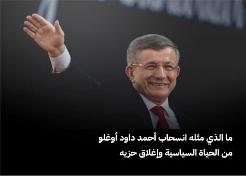 ما الذي مثله انسحاب أحمد داود أوغلو من الحياة السياسية وإغلاق حزيه