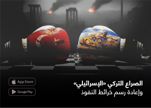 الصراع التركي «الإسرائيلي» وإعادة رسم خرائط النفوذ