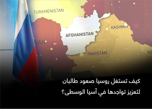 كيف تستغل روسيا صعود طالبان لتعزيز تواجدها في آسيا الوسطى؟
