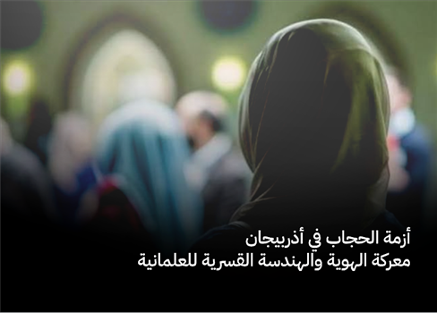 أزمة الحجاب في أذربيجان.. معركة الهوية والهندسة القسرية للعلمانية