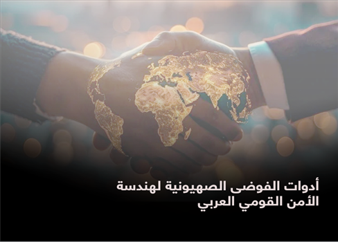 أدوات الفوضى الصهيونية لهندسة الأمن القومي العربي