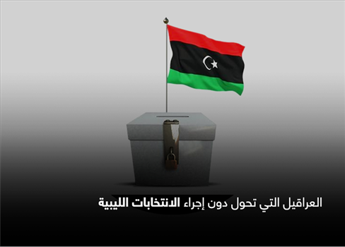 العراقيل التي تحول دون إجراء الانتخابات الليبية